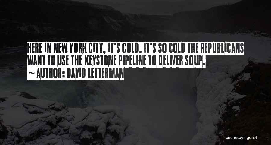 David Letterman Quotes: Here In New York City, It's Cold. It's So Cold The Republicans Want To Use The Keystone Pipeline To Deliver