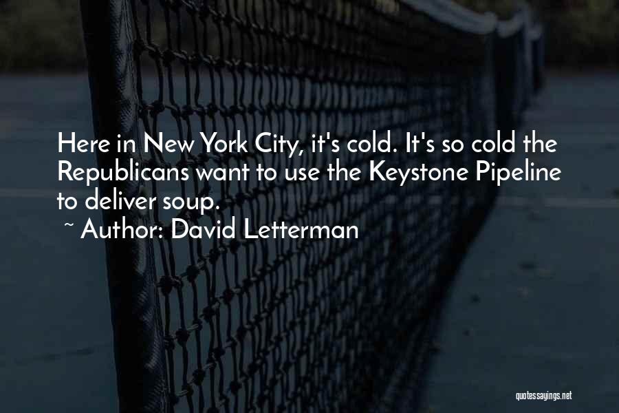 David Letterman Quotes: Here In New York City, It's Cold. It's So Cold The Republicans Want To Use The Keystone Pipeline To Deliver