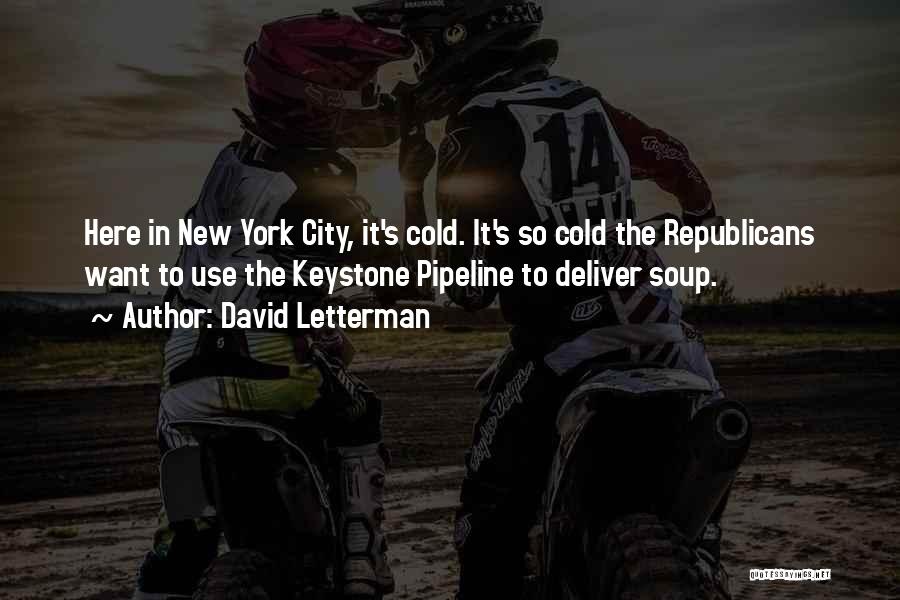 David Letterman Quotes: Here In New York City, It's Cold. It's So Cold The Republicans Want To Use The Keystone Pipeline To Deliver