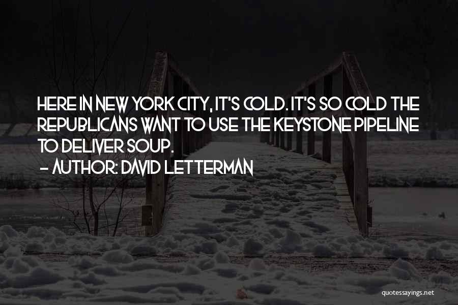 David Letterman Quotes: Here In New York City, It's Cold. It's So Cold The Republicans Want To Use The Keystone Pipeline To Deliver