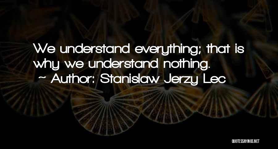 Stanislaw Jerzy Lec Quotes: We Understand Everything; That Is Why We Understand Nothing.