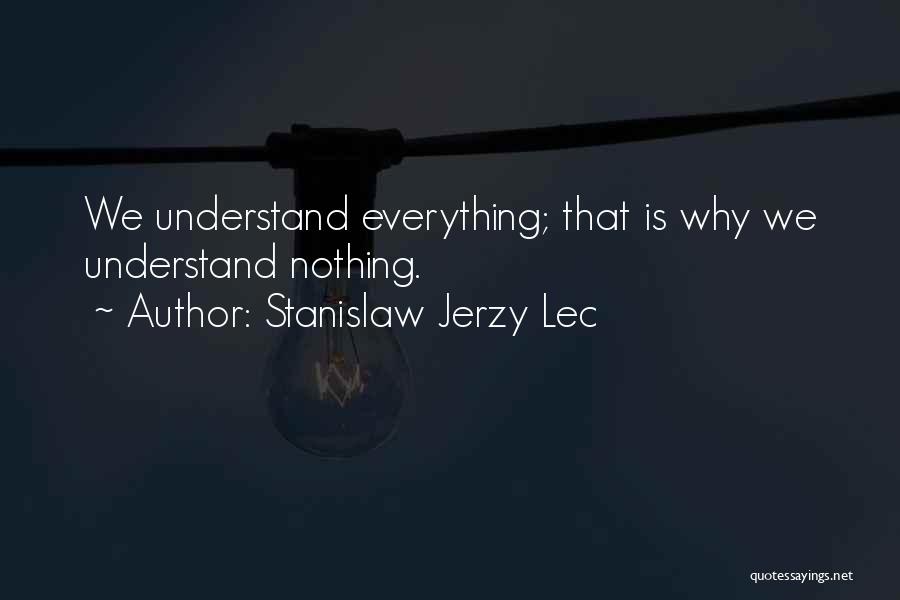 Stanislaw Jerzy Lec Quotes: We Understand Everything; That Is Why We Understand Nothing.