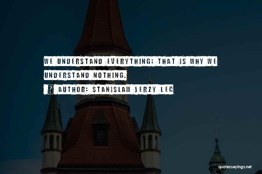 Stanislaw Jerzy Lec Quotes: We Understand Everything; That Is Why We Understand Nothing.