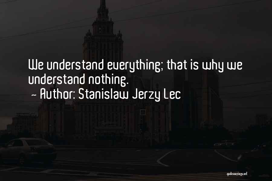 Stanislaw Jerzy Lec Quotes: We Understand Everything; That Is Why We Understand Nothing.