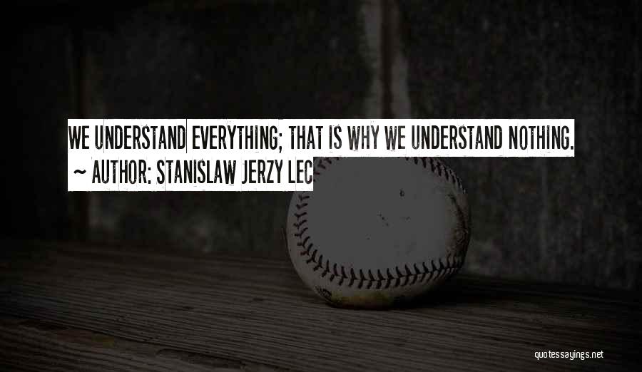 Stanislaw Jerzy Lec Quotes: We Understand Everything; That Is Why We Understand Nothing.