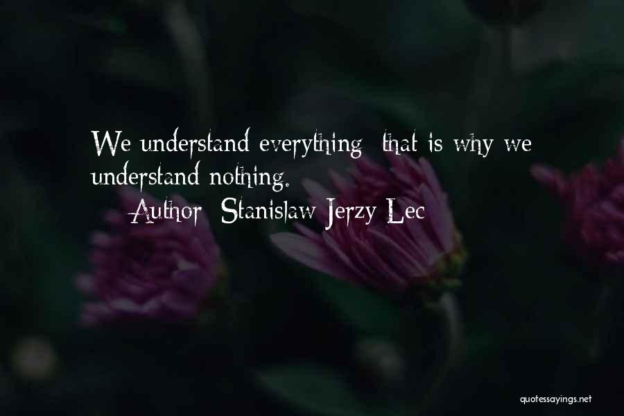 Stanislaw Jerzy Lec Quotes: We Understand Everything; That Is Why We Understand Nothing.