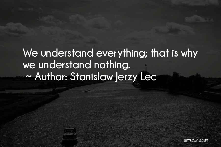 Stanislaw Jerzy Lec Quotes: We Understand Everything; That Is Why We Understand Nothing.