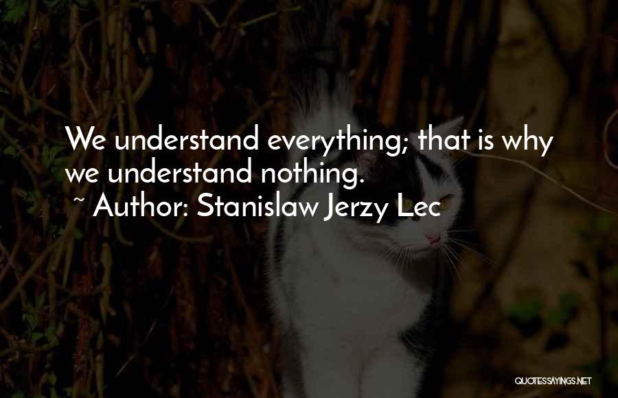 Stanislaw Jerzy Lec Quotes: We Understand Everything; That Is Why We Understand Nothing.