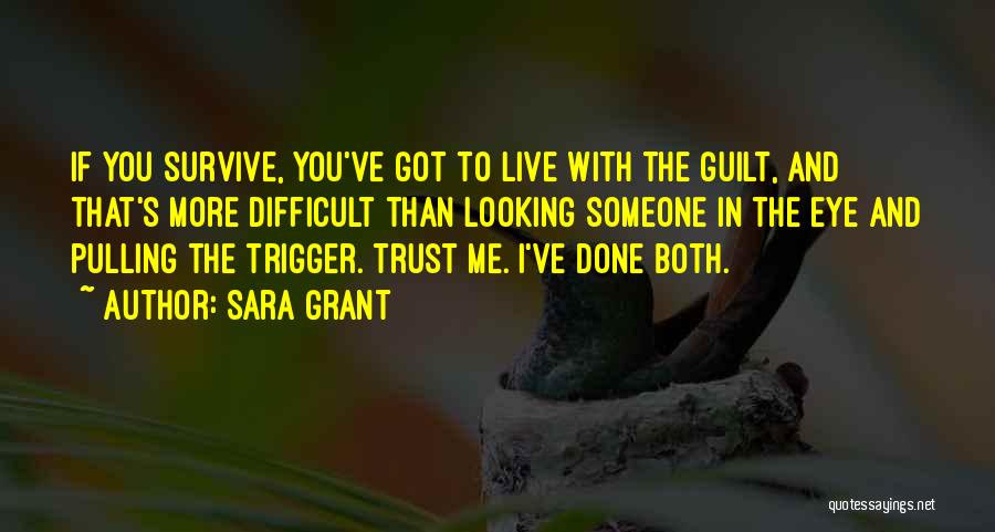 Sara Grant Quotes: If You Survive, You've Got To Live With The Guilt, And That's More Difficult Than Looking Someone In The Eye