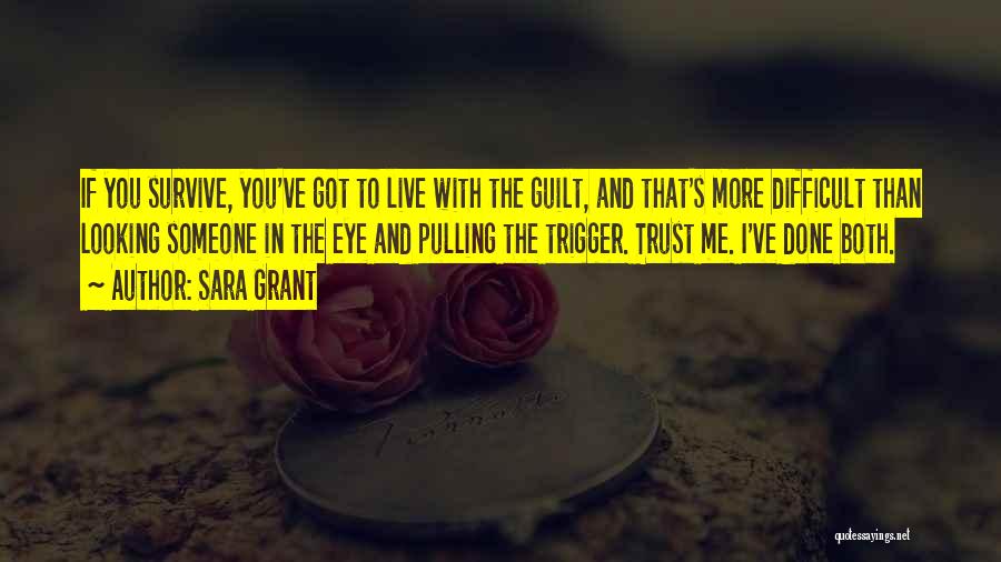 Sara Grant Quotes: If You Survive, You've Got To Live With The Guilt, And That's More Difficult Than Looking Someone In The Eye