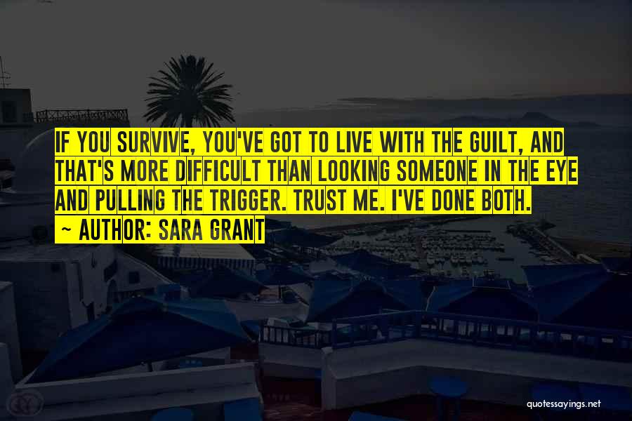 Sara Grant Quotes: If You Survive, You've Got To Live With The Guilt, And That's More Difficult Than Looking Someone In The Eye