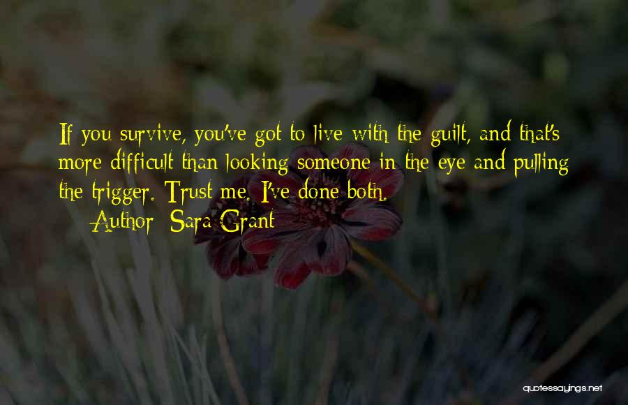 Sara Grant Quotes: If You Survive, You've Got To Live With The Guilt, And That's More Difficult Than Looking Someone In The Eye