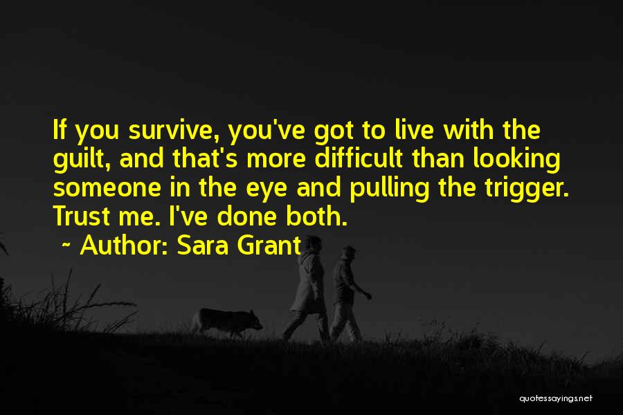 Sara Grant Quotes: If You Survive, You've Got To Live With The Guilt, And That's More Difficult Than Looking Someone In The Eye