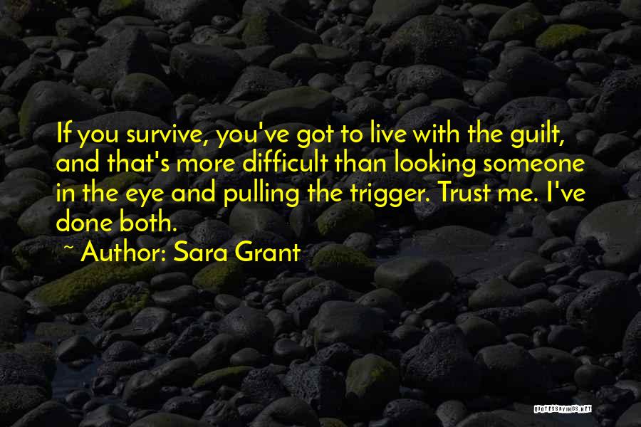 Sara Grant Quotes: If You Survive, You've Got To Live With The Guilt, And That's More Difficult Than Looking Someone In The Eye