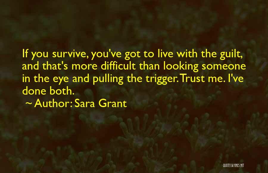 Sara Grant Quotes: If You Survive, You've Got To Live With The Guilt, And That's More Difficult Than Looking Someone In The Eye