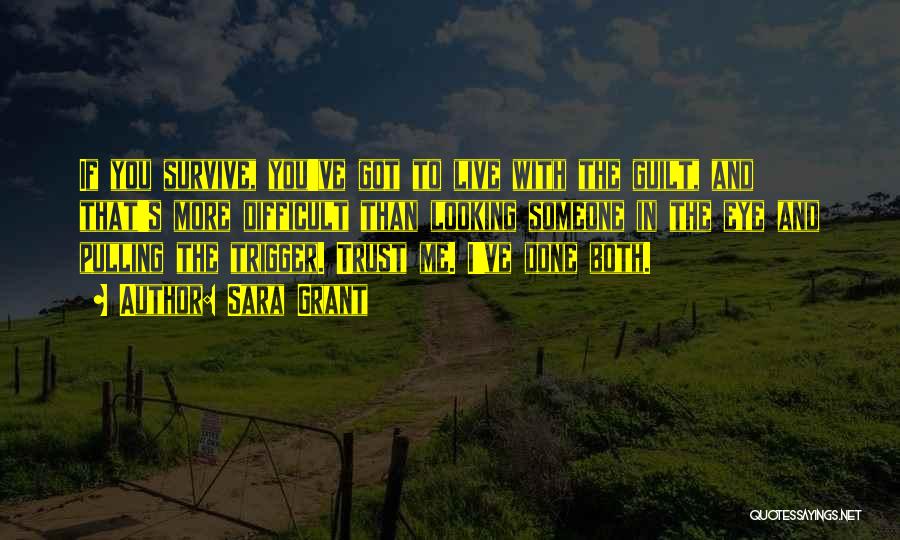 Sara Grant Quotes: If You Survive, You've Got To Live With The Guilt, And That's More Difficult Than Looking Someone In The Eye