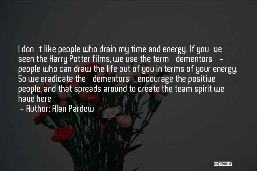 Alan Pardew Quotes: I Don't Like People Who Drain My Time And Energy. If You've Seen The Harry Potter Films, We Use The