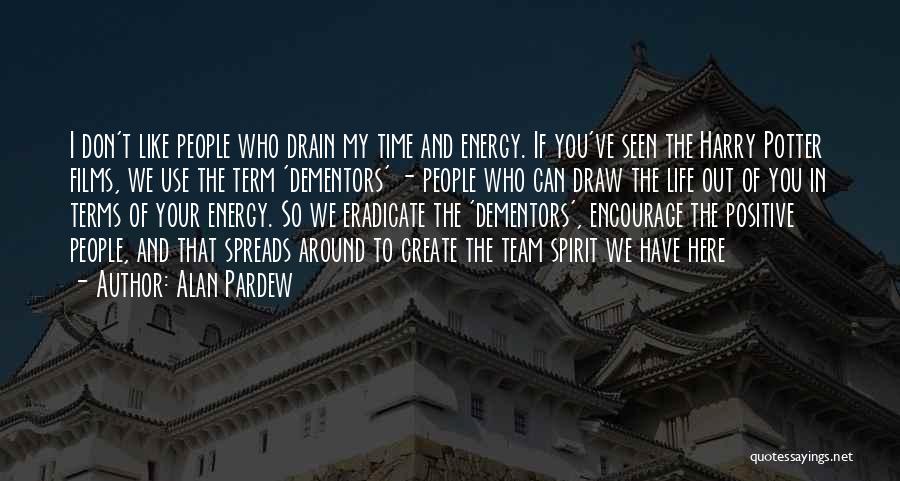 Alan Pardew Quotes: I Don't Like People Who Drain My Time And Energy. If You've Seen The Harry Potter Films, We Use The