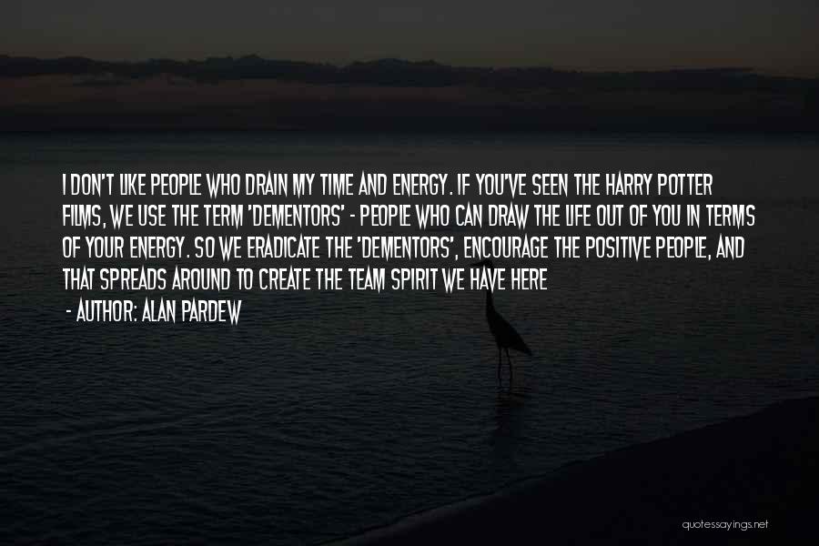 Alan Pardew Quotes: I Don't Like People Who Drain My Time And Energy. If You've Seen The Harry Potter Films, We Use The