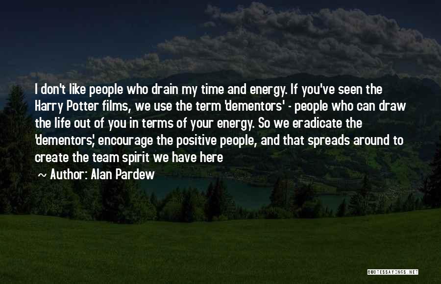 Alan Pardew Quotes: I Don't Like People Who Drain My Time And Energy. If You've Seen The Harry Potter Films, We Use The