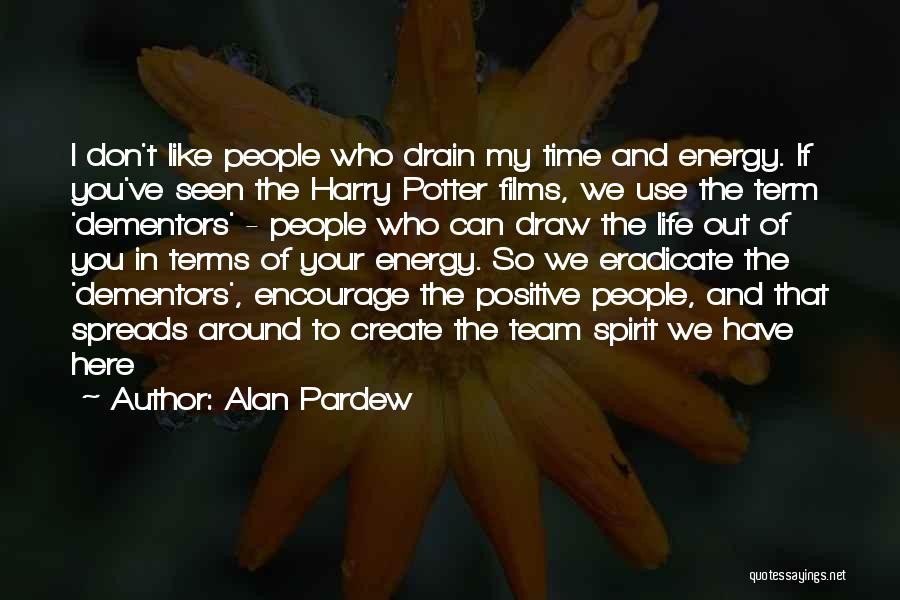 Alan Pardew Quotes: I Don't Like People Who Drain My Time And Energy. If You've Seen The Harry Potter Films, We Use The