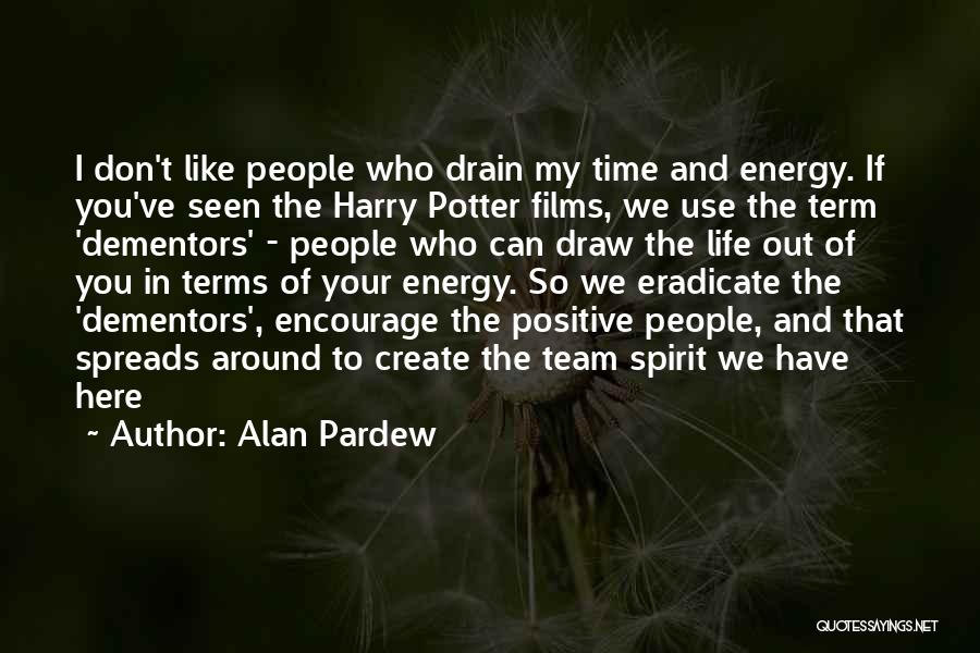 Alan Pardew Quotes: I Don't Like People Who Drain My Time And Energy. If You've Seen The Harry Potter Films, We Use The