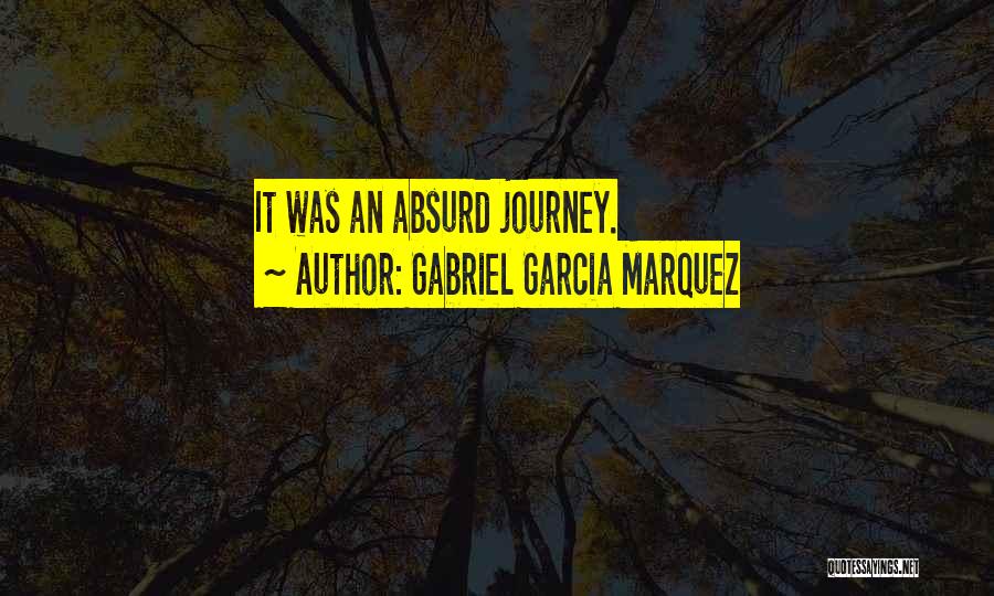 Gabriel Garcia Marquez Quotes: It Was An Absurd Journey.