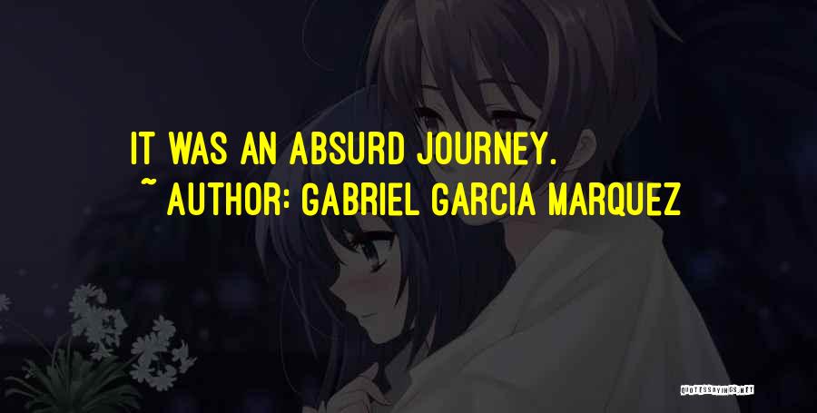 Gabriel Garcia Marquez Quotes: It Was An Absurd Journey.