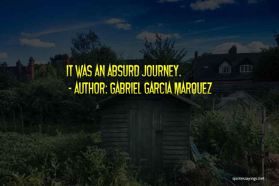 Gabriel Garcia Marquez Quotes: It Was An Absurd Journey.