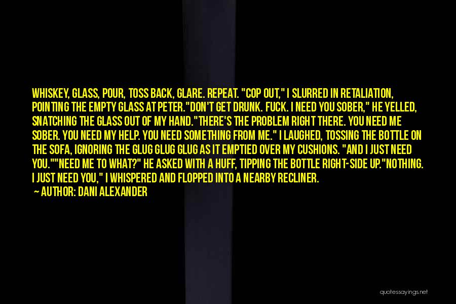 Dani Alexander Quotes: Whiskey, Glass, Pour, Toss Back, Glare. Repeat. Cop Out, I Slurred In Retaliation, Pointing The Empty Glass At Peter.don't Get