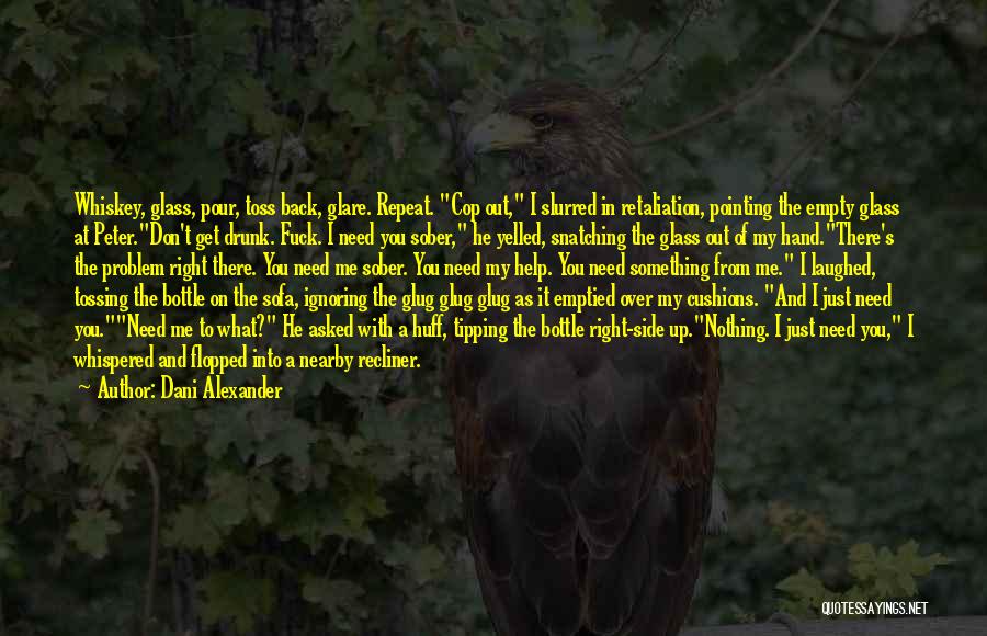 Dani Alexander Quotes: Whiskey, Glass, Pour, Toss Back, Glare. Repeat. Cop Out, I Slurred In Retaliation, Pointing The Empty Glass At Peter.don't Get