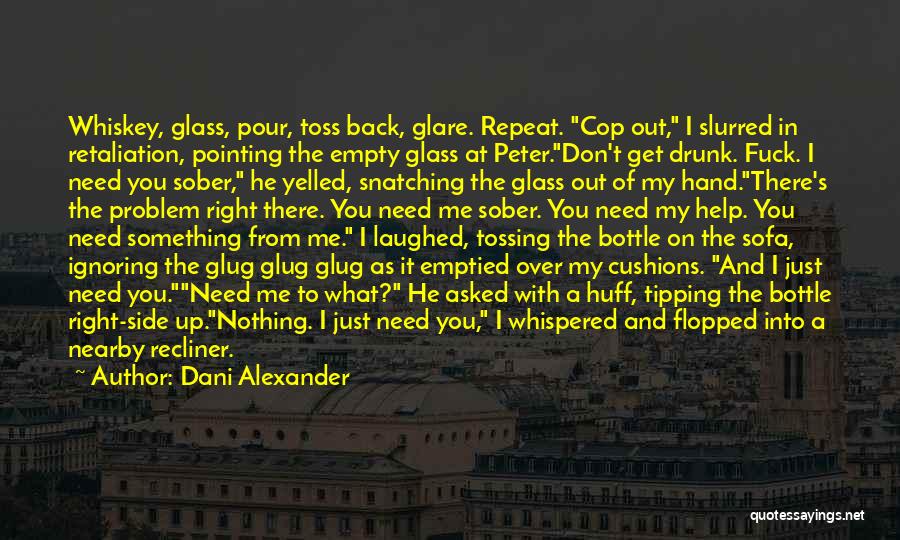 Dani Alexander Quotes: Whiskey, Glass, Pour, Toss Back, Glare. Repeat. Cop Out, I Slurred In Retaliation, Pointing The Empty Glass At Peter.don't Get