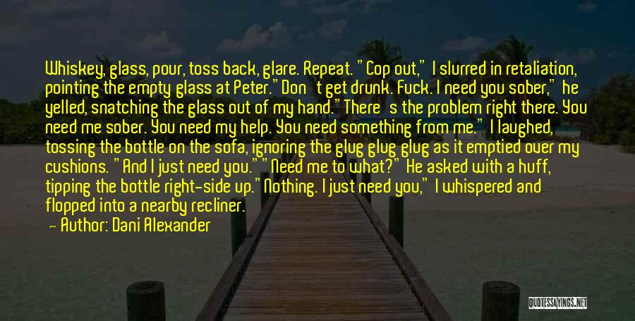 Dani Alexander Quotes: Whiskey, Glass, Pour, Toss Back, Glare. Repeat. Cop Out, I Slurred In Retaliation, Pointing The Empty Glass At Peter.don't Get