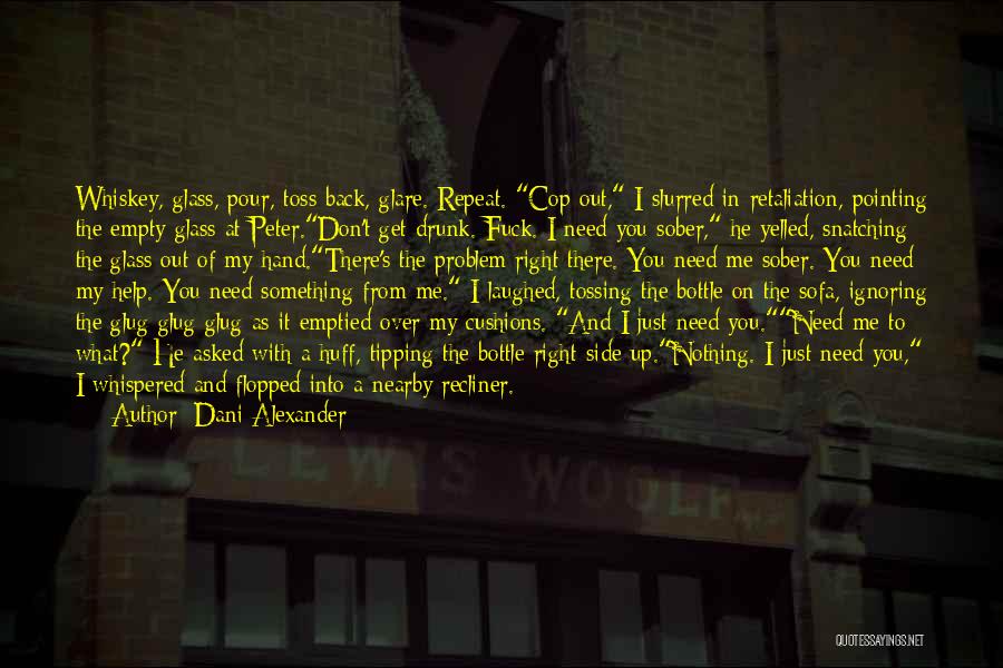 Dani Alexander Quotes: Whiskey, Glass, Pour, Toss Back, Glare. Repeat. Cop Out, I Slurred In Retaliation, Pointing The Empty Glass At Peter.don't Get