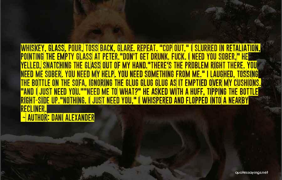 Dani Alexander Quotes: Whiskey, Glass, Pour, Toss Back, Glare. Repeat. Cop Out, I Slurred In Retaliation, Pointing The Empty Glass At Peter.don't Get