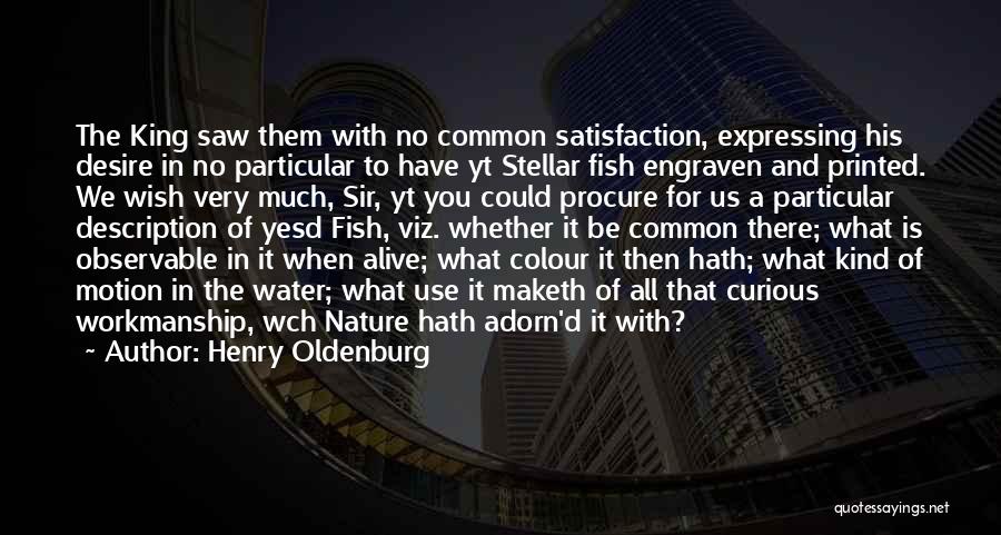 Henry Oldenburg Quotes: The King Saw Them With No Common Satisfaction, Expressing His Desire In No Particular To Have Yt Stellar Fish Engraven