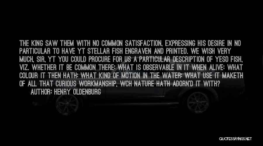 Henry Oldenburg Quotes: The King Saw Them With No Common Satisfaction, Expressing His Desire In No Particular To Have Yt Stellar Fish Engraven