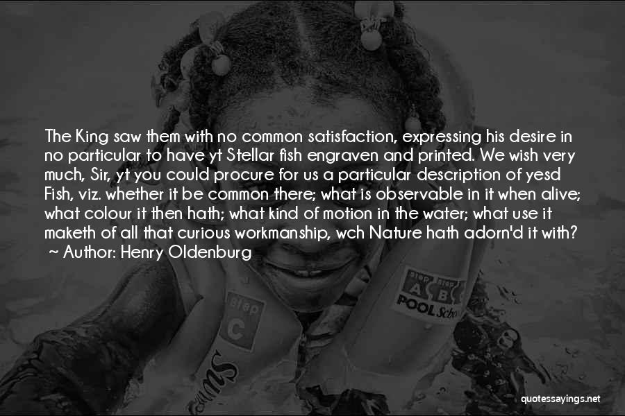 Henry Oldenburg Quotes: The King Saw Them With No Common Satisfaction, Expressing His Desire In No Particular To Have Yt Stellar Fish Engraven