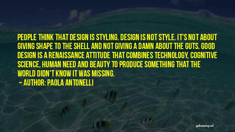 Paola Antonelli Quotes: People Think That Design Is Styling. Design Is Not Style. It's Not About Giving Shape To The Shell And Not