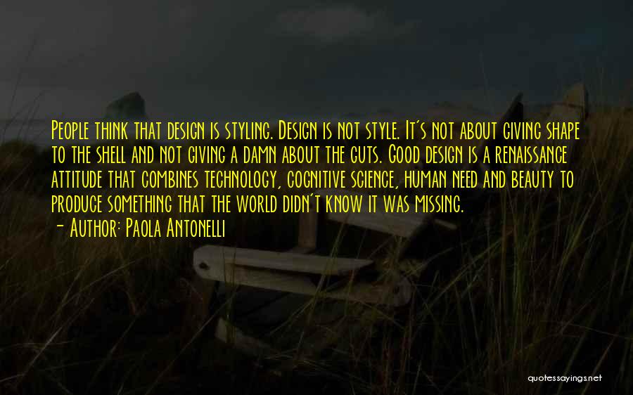 Paola Antonelli Quotes: People Think That Design Is Styling. Design Is Not Style. It's Not About Giving Shape To The Shell And Not