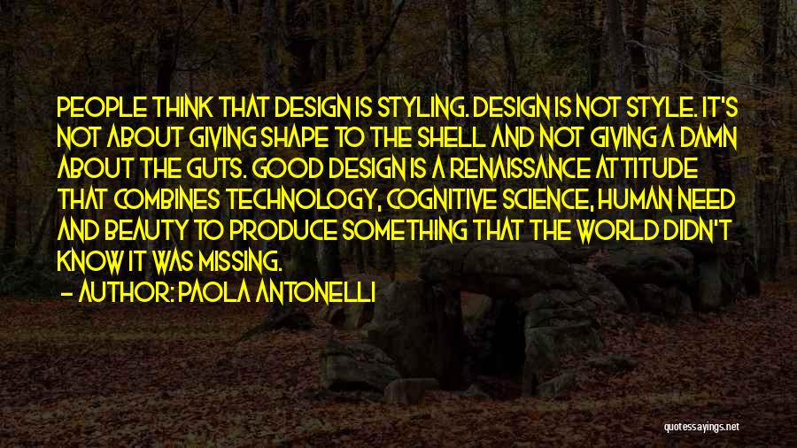 Paola Antonelli Quotes: People Think That Design Is Styling. Design Is Not Style. It's Not About Giving Shape To The Shell And Not