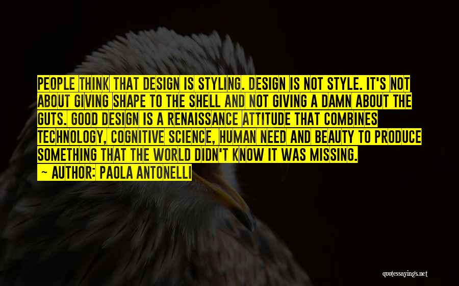 Paola Antonelli Quotes: People Think That Design Is Styling. Design Is Not Style. It's Not About Giving Shape To The Shell And Not