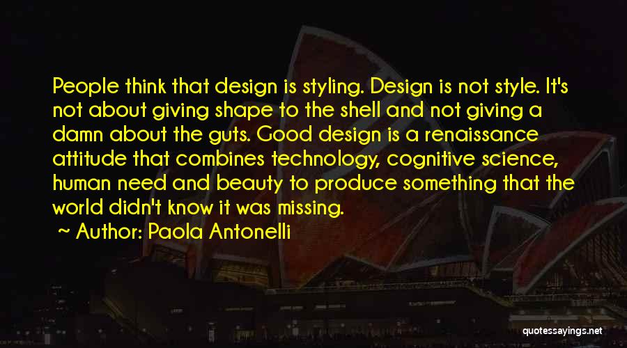 Paola Antonelli Quotes: People Think That Design Is Styling. Design Is Not Style. It's Not About Giving Shape To The Shell And Not