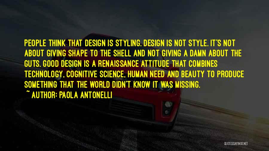 Paola Antonelli Quotes: People Think That Design Is Styling. Design Is Not Style. It's Not About Giving Shape To The Shell And Not