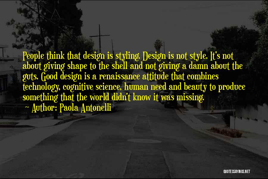 Paola Antonelli Quotes: People Think That Design Is Styling. Design Is Not Style. It's Not About Giving Shape To The Shell And Not