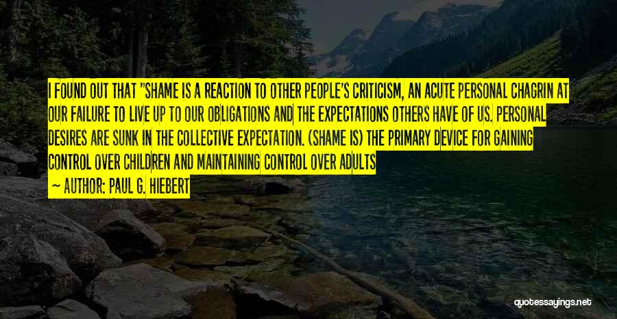 Paul G. Hiebert Quotes: I Found Out That Shame Is A Reaction To Other People's Criticism, An Acute Personal Chagrin At Our Failure To