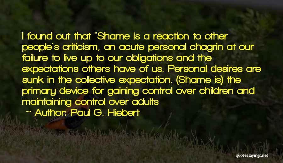 Paul G. Hiebert Quotes: I Found Out That Shame Is A Reaction To Other People's Criticism, An Acute Personal Chagrin At Our Failure To