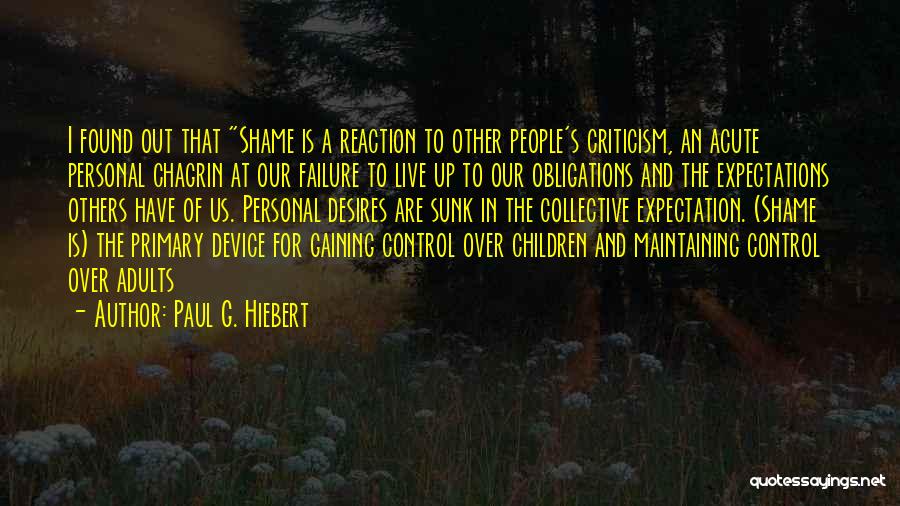 Paul G. Hiebert Quotes: I Found Out That Shame Is A Reaction To Other People's Criticism, An Acute Personal Chagrin At Our Failure To