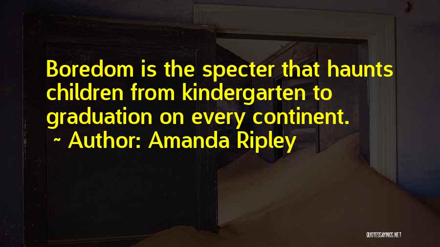 Amanda Ripley Quotes: Boredom Is The Specter That Haunts Children From Kindergarten To Graduation On Every Continent.