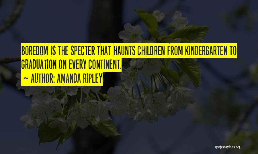 Amanda Ripley Quotes: Boredom Is The Specter That Haunts Children From Kindergarten To Graduation On Every Continent.